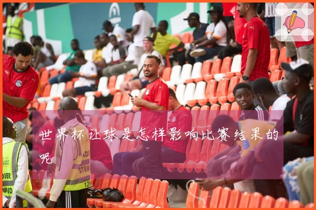 世界杯让球是怎样影响比赛结果的呢
