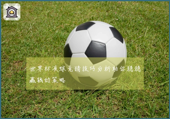 世界杯滚球竞猜技巧分析助你稳稳赢钱的策略