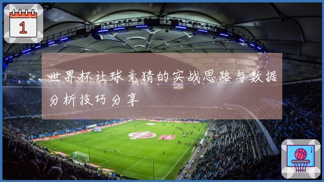 世界杯让球竞猜的实战思路与数据分析技巧分享