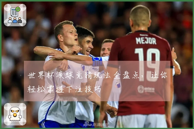 世界杯滚球竞猜玩法全盘点，让你轻松掌握下注技巧
