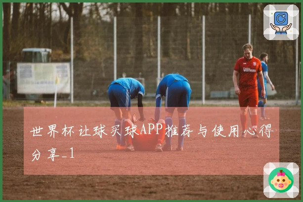 世界杯让球买球APP推荐与使用心得分享_1