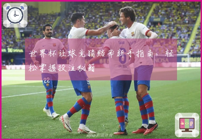 世界杯让球竞猜赔率新手指南，轻松掌握投注秘籍