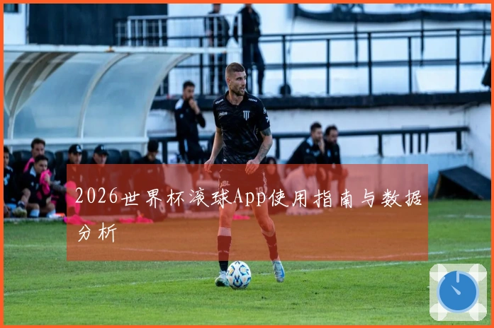 2026世界杯滚球App使用指南与数据分析