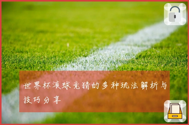 世界杯滚球竞猜的多种玩法解析与技巧分享