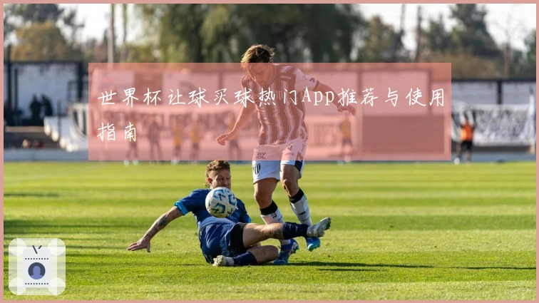 世界杯让球买球热门App推荐与使用指南