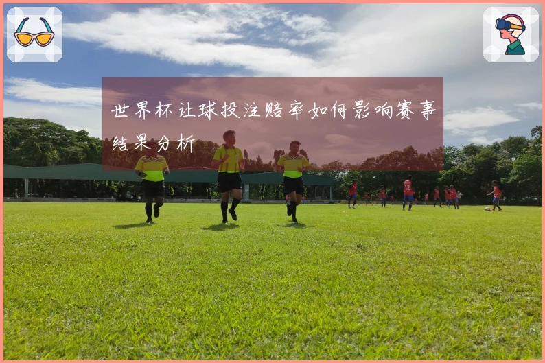 世界杯让球投注赔率如何影响赛事结果分析