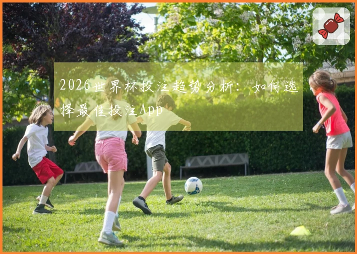 2026世界杯投注趋势分析：如何选择最佳投注App
