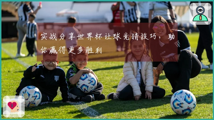 实战分享世界杯让球竞猜技巧，助你赢得更多胜利