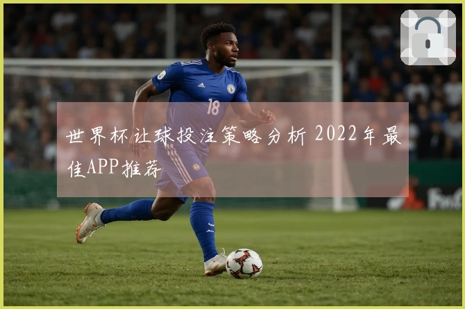 世界杯让球投注策略分析 2022年最佳APP推荐