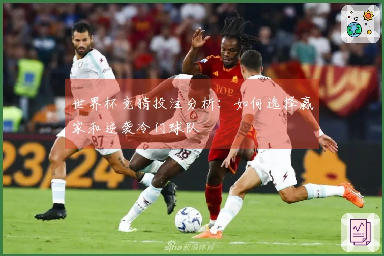 世界杯竞猜投注分析：如何选择赢家和逆袭冷门球队