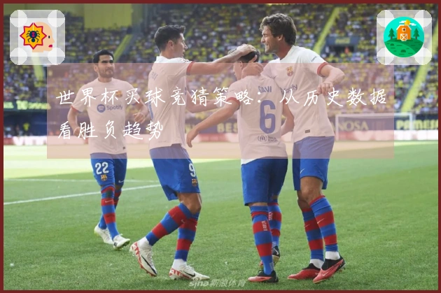 世界杯买球竞猜策略：从历史数据看胜负趋势