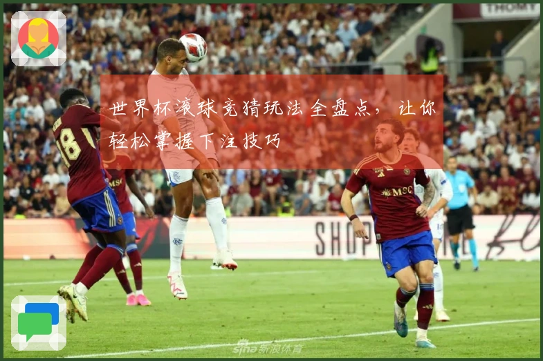 世界杯滚球竞猜玩法全盘点，让你轻松掌握下注技巧